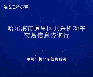 哈爾濱市道里區共樂機動車交易信息咨詢行 專業信息咨詢服務的領航者